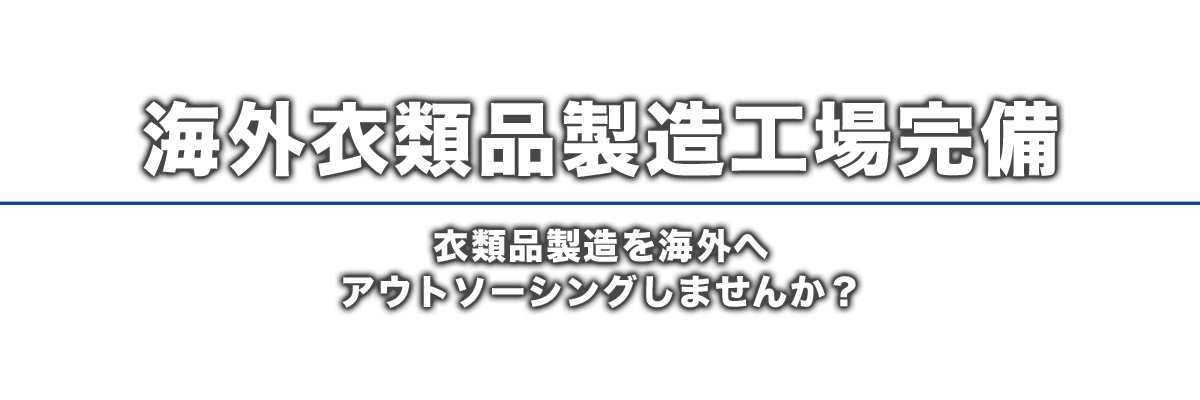 海外衣類品製造工場完備 衣類品製造を海外へアウトソーシングしませんか？