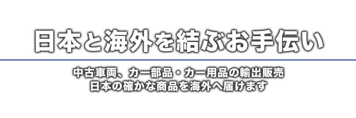 日本と海外を結ぶお手伝い 中古車両、カー部品・カー用品の輸出販売 日本の確かな商品を海外へ届けます